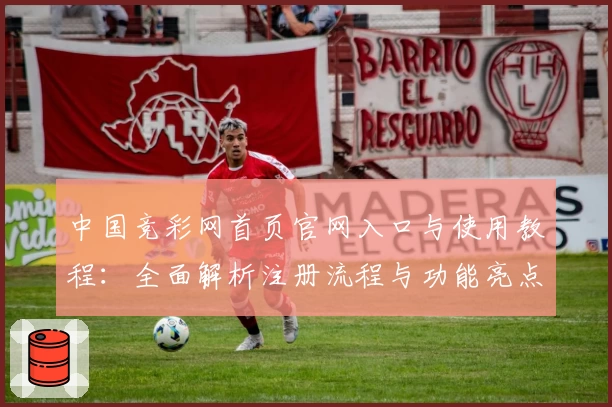 中国竞彩网首页官网入口与使用教程:全面解析注册流程与功能亮点