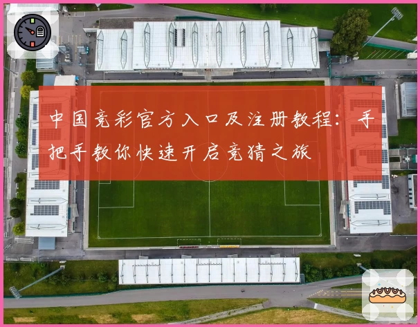 中国竞彩官方入口及注册教程:手把手教你快速开启竞猜之旅