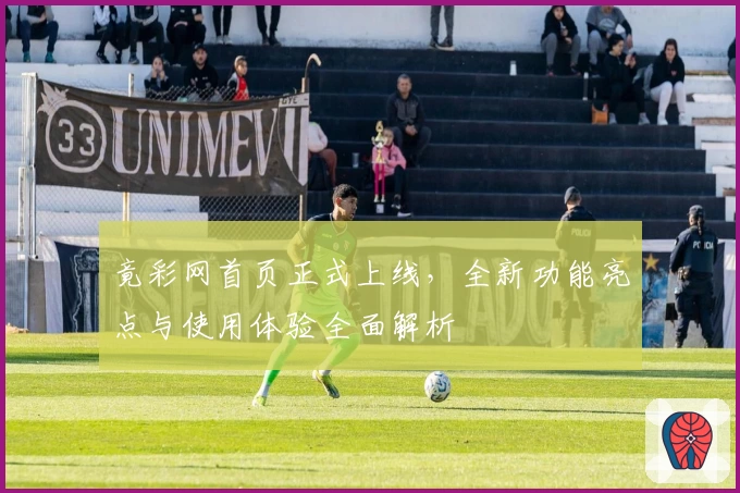 竟彩网首页正式上线，全新功能亮点与使用体验全面解析