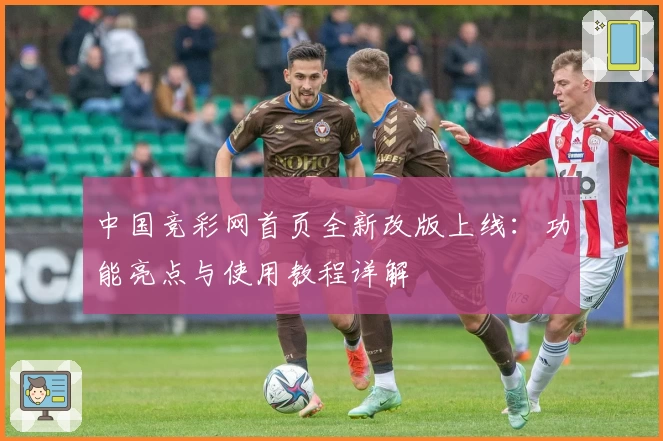 中国竞彩网首页全新改版上线：功能亮点与使用教程详解