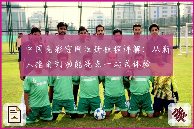 中国竞彩官网注册教程详解：从新人指南到功能亮点一站式体验