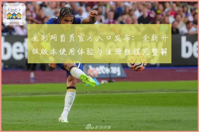 竞彩网首页官方入口发布：全新升级版本使用体验与注册教程完整解析