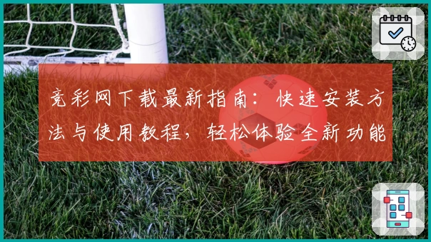 竞彩网下载最新指南：快速安装方法与使用教程，轻松体验全新功能亮点