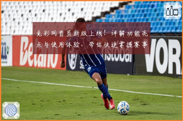 竟彩网首页新版上线！详解功能亮点与使用体验，带你快速掌握赛事信息