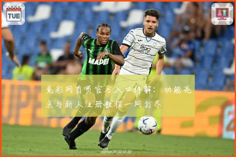 竟彩网首页官方入口详解：功能亮点与新人注册教程一网打尽