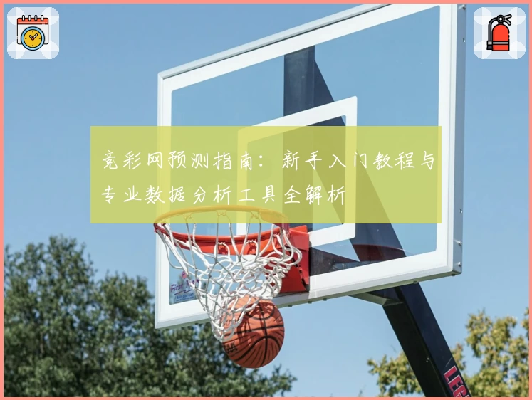 竞彩网预测指南：新手入门教程与专业数据分析工具全解析