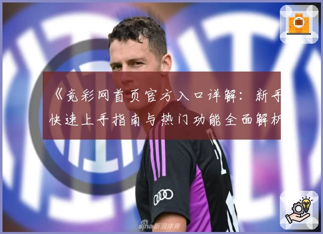 《竟彩网首页官方入口详解：新手快速上手指南与热门功能全面解析》