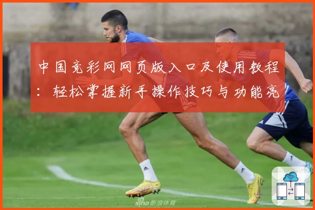 中国竞彩网网页版入口及使用教程：轻松掌握新手操作技巧与功能亮点