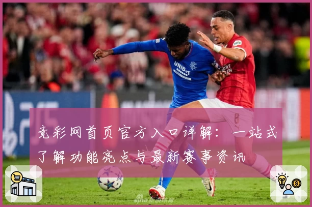 竞彩网首页官方入口详解：一站式了解功能亮点与最新赛事资讯