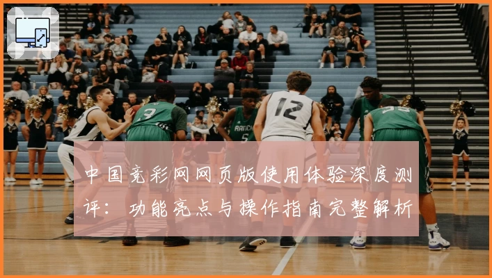 中国竞彩网网页版使用体验深度测评:功能亮点与操作指南完整解析