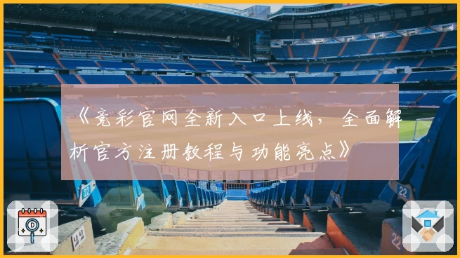 《竞彩官网全新入口上线，全面解析官方注册教程与功能亮点》