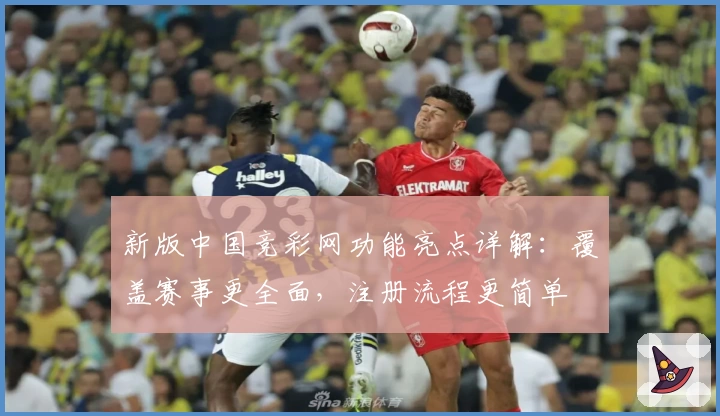 新版中国竞彩网功能亮点详解：覆盖赛事更全面，注册流程更简单