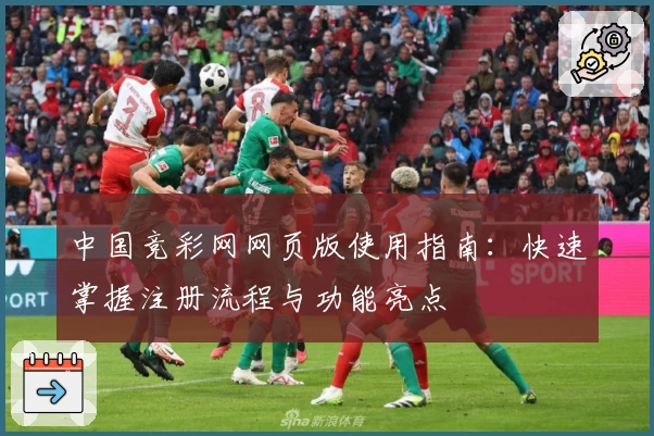 中国竞彩网网页版使用指南:快速掌握注册流程与功能亮点