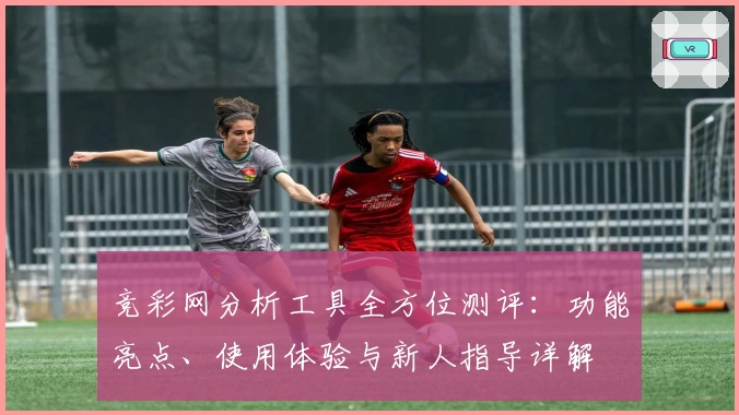 竞彩网分析工具全方位测评：功能亮点、使用体验与新人指导详解