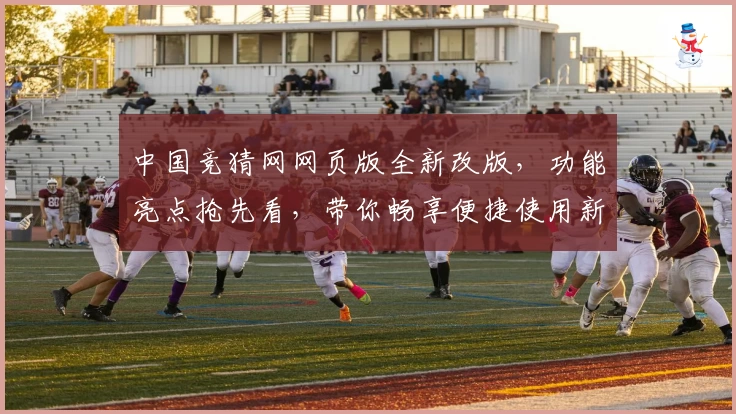 中国竞猜网网页版全新改版，功能亮点抢先看，带你畅享便捷使用新体验
