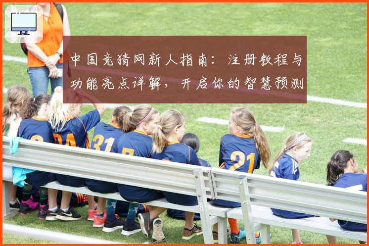 中国竞猜网新人指南：注册教程与功能亮点详解，开启你的智慧预测之旅