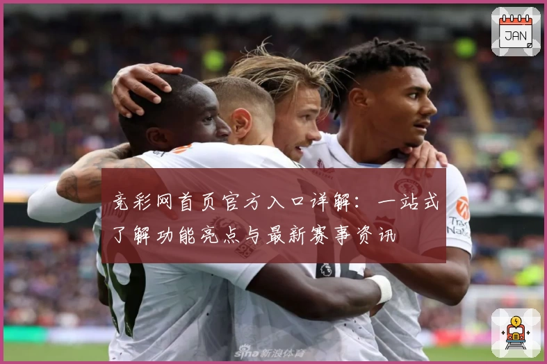 竞彩网首页官方入口详解：一站式了解功能亮点与最新赛事资讯