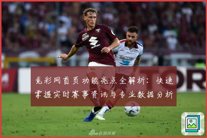 竟彩网首页功能亮点全解析：快速掌握实时赛事资讯与专业数据分析技巧