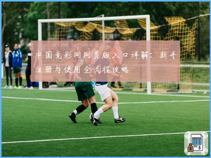 中国竞彩网网页版入口详解：新手注册与使用全流程攻略