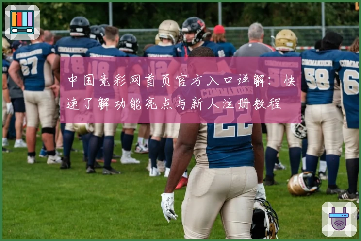 中国竞彩网首页官方入口详解：快速了解功能亮点与新人注册教程
