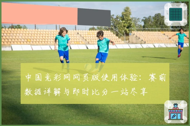 中国竞彩网网页版使用体验:赛前数据详解与即时比分一站尽享