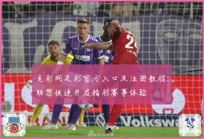 竞彩网足彩官方入口及注册教程：助您快速开启精彩赛事体验