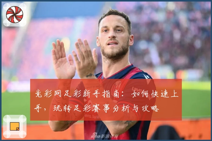竞彩网足彩新手指南：如何快速上手，玩转足彩赛事分析与攻略
