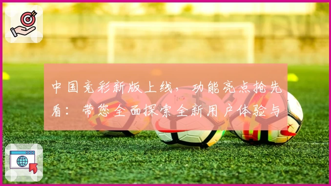 中国竞彩新版上线，功能亮点抢先看：带您全面探索全新用户体验与便捷操作