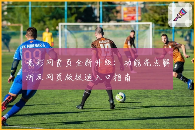 竟彩网首页全新升级：功能亮点解析及网页版极速入口指南
