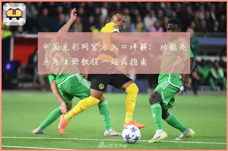 中国竞彩网官方入口详解：功能亮点与注册教程一站式指南