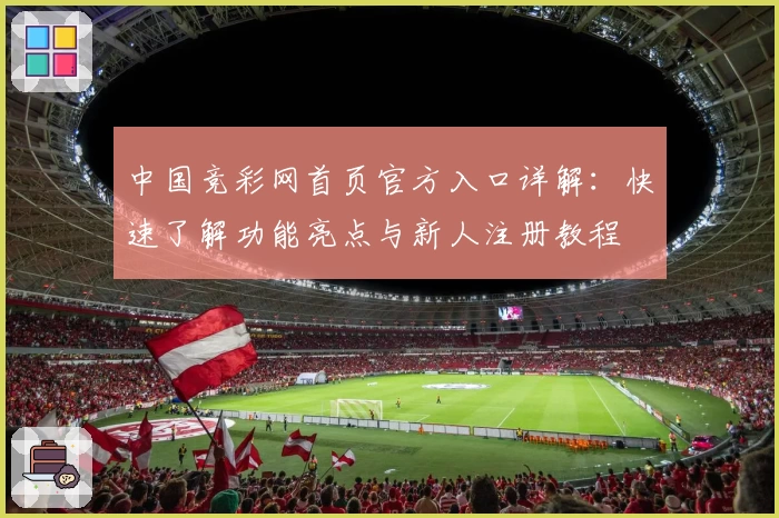 中国竞彩网首页官方入口详解：快速了解功能亮点与新人注册教程