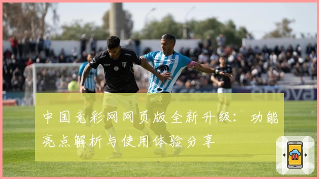 中国竞彩网网页版全新升级：功能亮点解析与使用体验分享